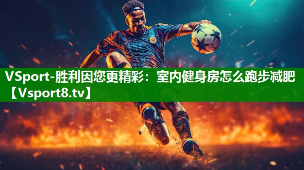 VSport-胜利因您更精彩：室内健身房怎么跑步减肥