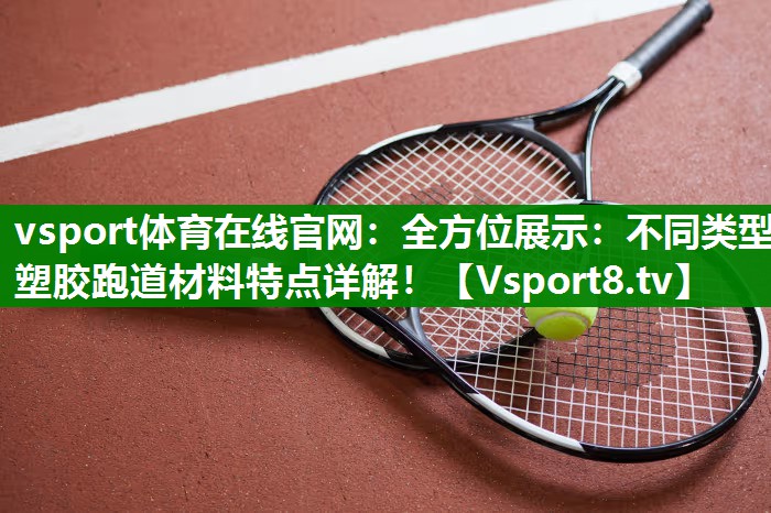 vsport体育在线官网：全方位展示：不同类型塑胶跑道材料特点详解！