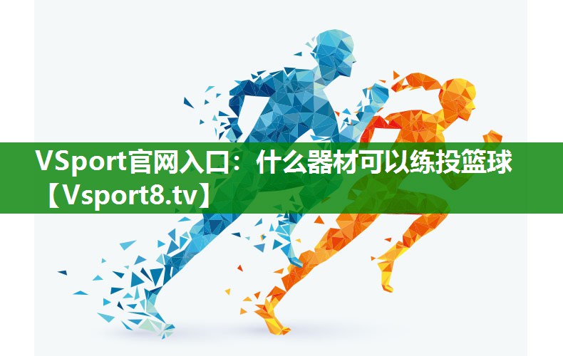 VSport官网入口：什么器材可以练投篮球