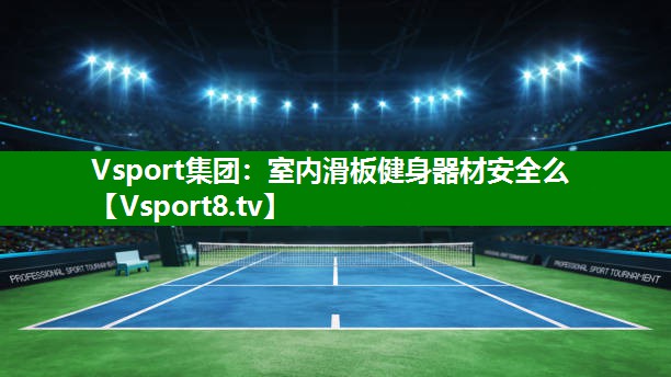 Vsport集团：室内滑板健身器材安全么