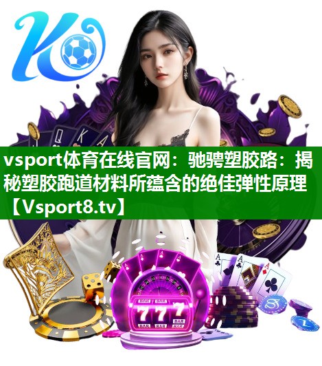 vsport体育在线官网：驰骋塑胶路：揭秘塑胶跑道材料所蕴含的绝佳弹性原理