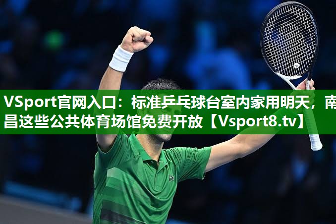 VSport官网入口：标准乒乓球台室内家用明天，南昌这些公共体育场馆免费开放