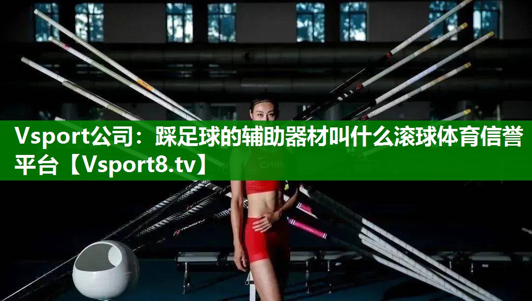 Vsport公司：踩足球的辅助器材叫什么滚球体育信誉平台