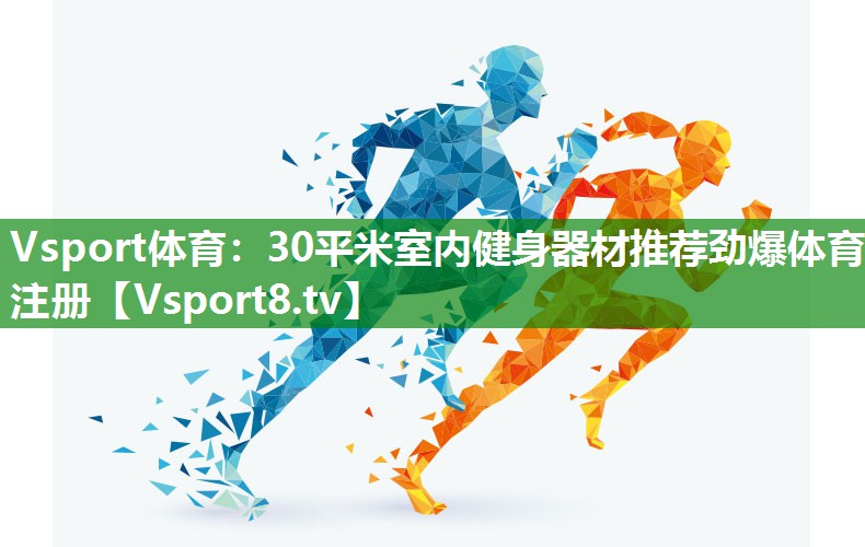 Vsport体育：30平米室内健身器材推荐劲爆体育注册