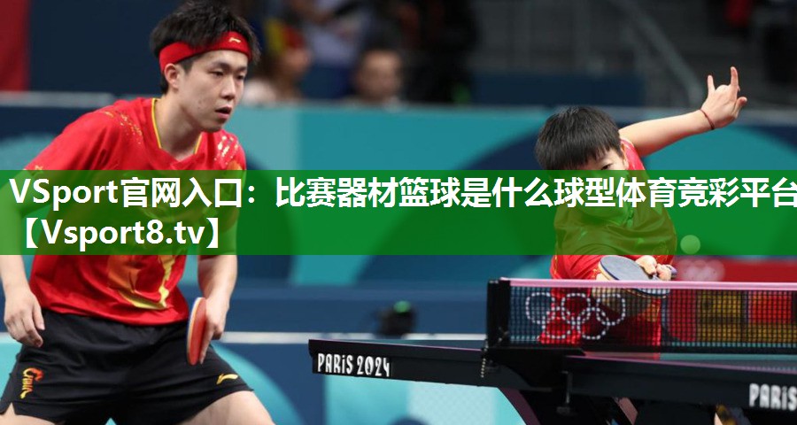 VSport官网入口：比赛器材篮球是什么球型体育竞彩平台