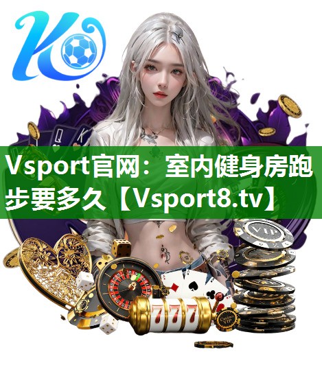 Vsport官网：室内健身房跑步要多久