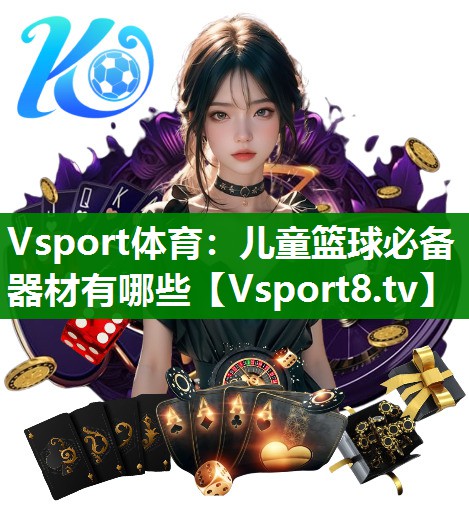 Vsport体育：儿童篮球必备器材有哪些