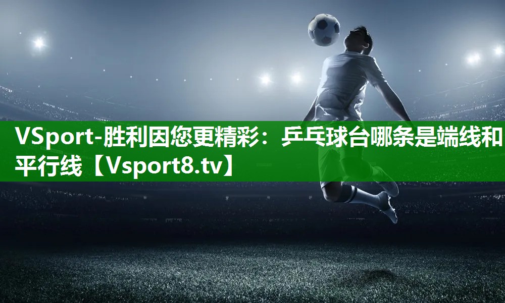 VSport-胜利因您更精彩：乒乓球台哪条是端线和平行线