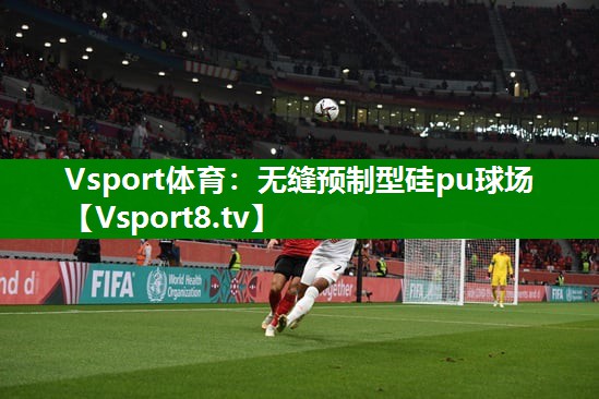 Vsport体育：无缝预制型硅pu球场