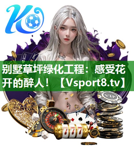 别墅草坪绿化工程：感受花开的醉人！