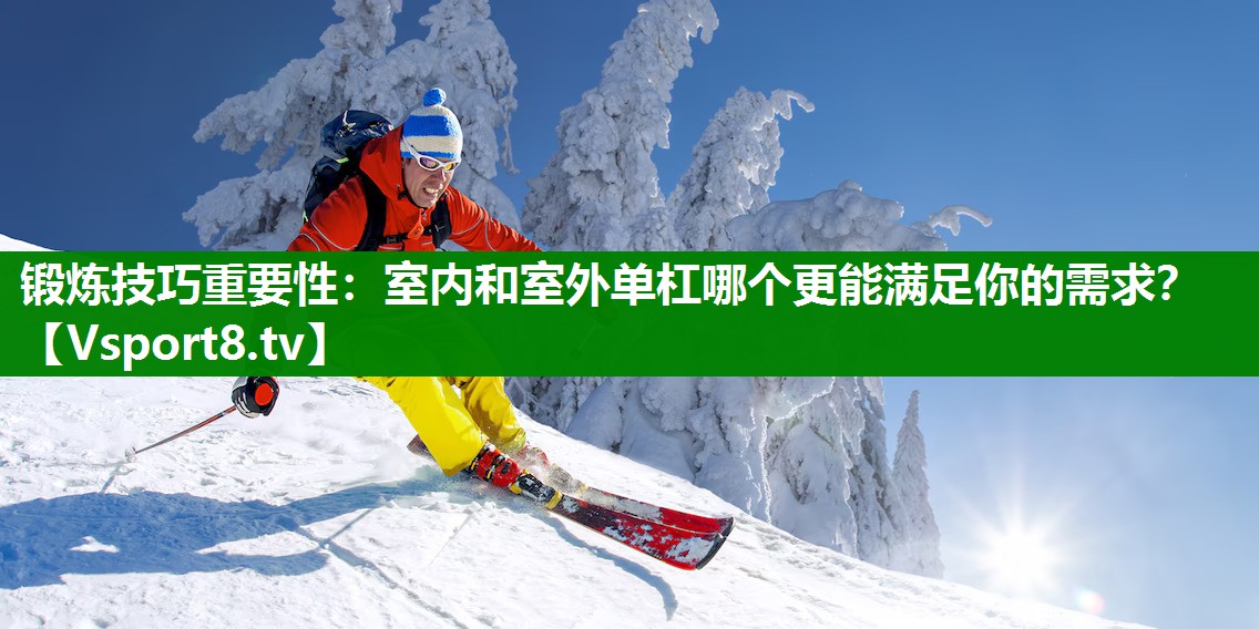 锻炼技巧重要性：室内和室外单杠哪个更能满足你的需求？