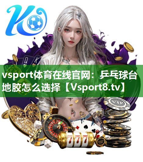 vsport体育在线官网：乒乓球台地胶怎么选择