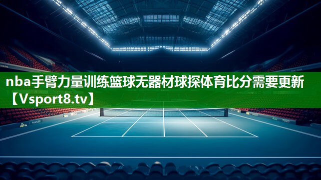 nba手臂力量训练篮球无器材球探体育比分需要更新
