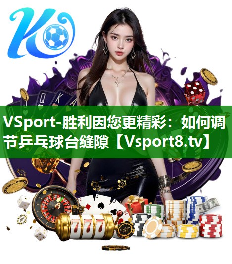 VSport-胜利因您更精彩：如何调节乒乓球台缝隙