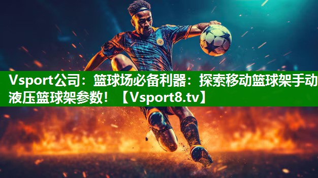 Vsport公司：篮球场必备利器：探索移动篮球架手动液压篮球架参数！