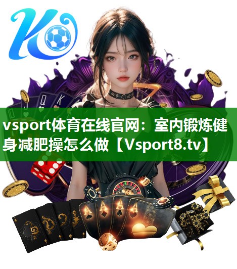 vsport体育在线官网：室内锻炼健身减肥操怎么做