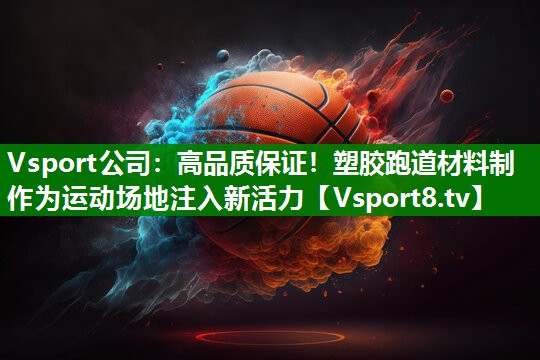 Vsport公司：高品质保证！塑胶跑道材料制作为运动场地注入新活力