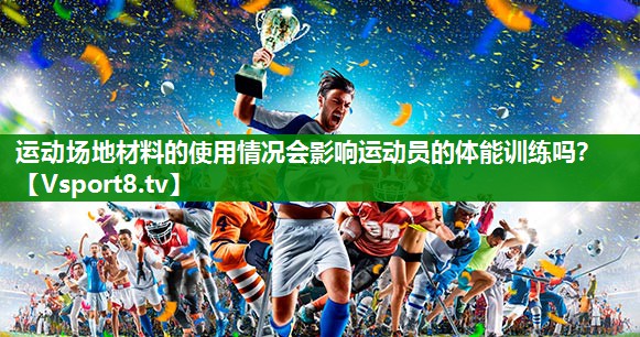 运动场地材料的使用情况会影响运动员的体能训练吗？