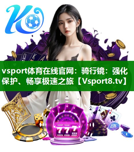 vsport体育在线官网：骑行镜：强化保护、畅享极速之旅