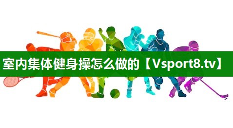 室内集体健身操怎么做的
