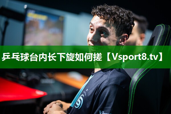 乒乓球台内长下旋如何搓