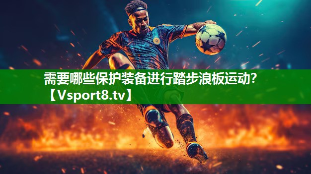 需要哪些保护装备进行踏步浪板运动？