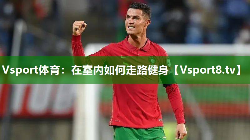 Vsport体育：在室内如何走路健身