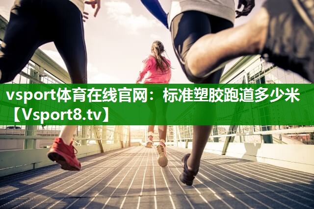 vsport体育在线官网：标准塑胶跑道多少米