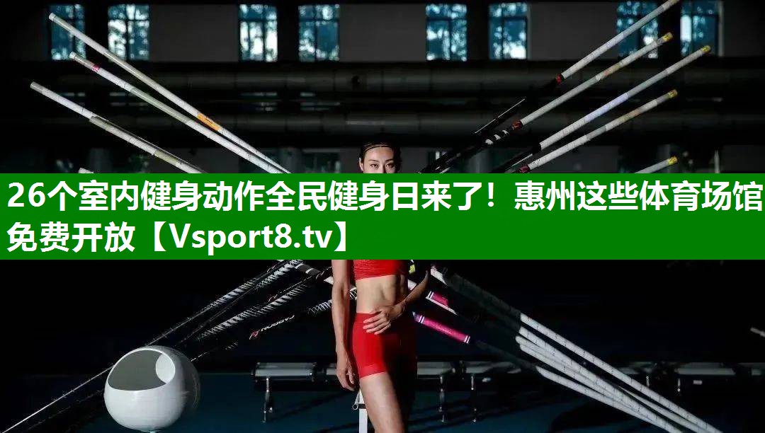 26个室内健身动作全民健身日来了！惠州这些体育场馆免费开放