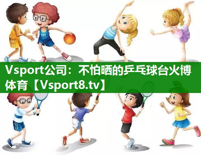 Vsport公司：不怕晒的乒乓球台火博体育