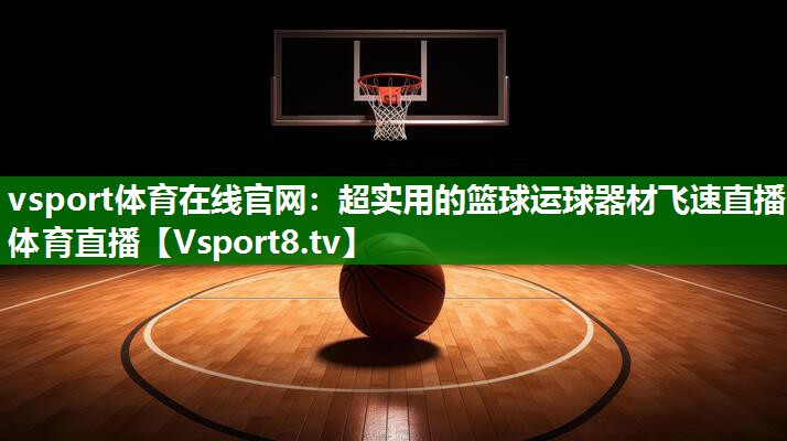 vsport体育在线官网：超实用的篮球运球器材飞速直播体育直播