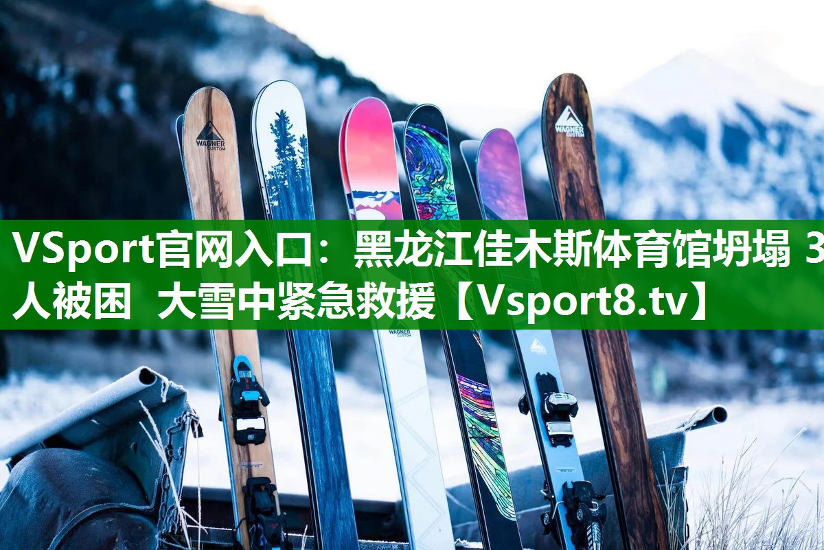 VSport官网入口：黑龙江佳木斯体育馆坍塌 3人被困 大雪中紧急救援