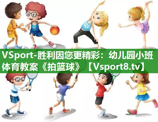 VSport-胜利因您更精彩：幼儿园小班体育教案《拍篮球》