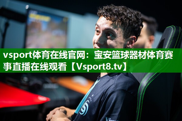 vsport体育在线官网：宝安篮球器材体育赛事直播在线观看