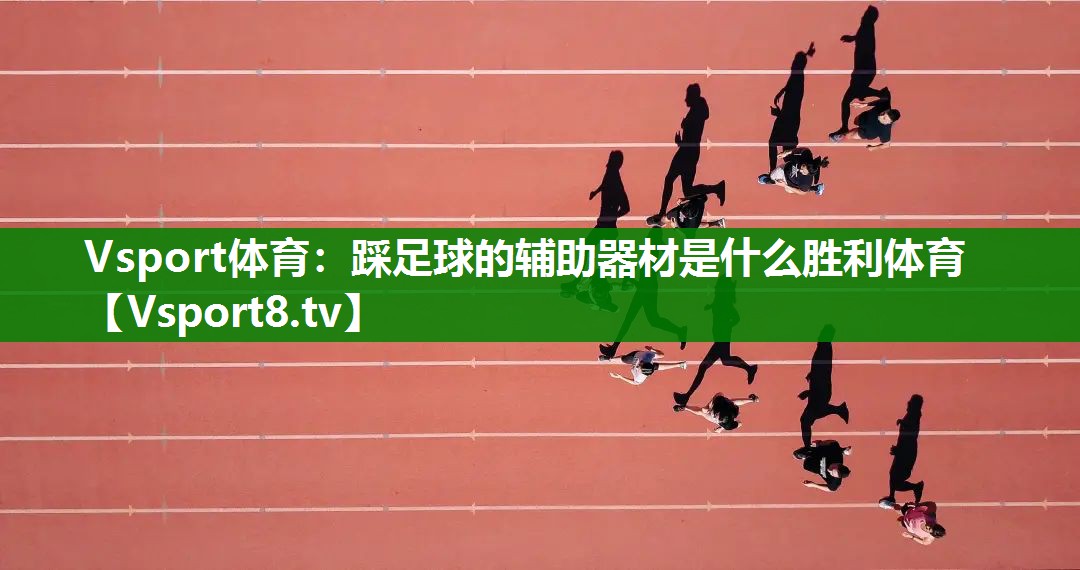 Vsport体育：踩足球的辅助器材是什么胜利体育