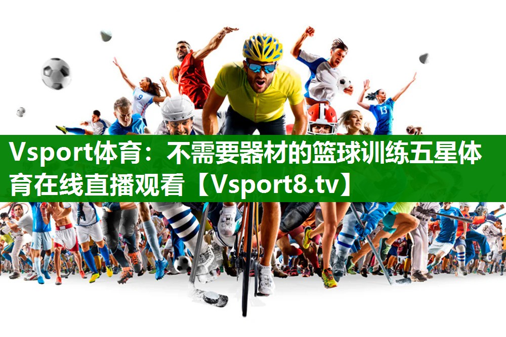 Vsport体育：不需要器材的篮球训练五星体育在线直播观看