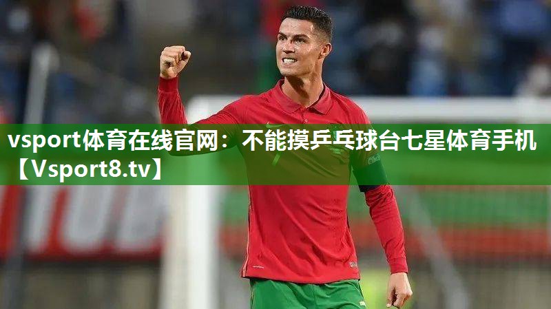 vsport体育在线官网：不能摸乒乓球台七星体育手机