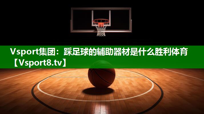 Vsport集团：踩足球的辅助器材是什么胜利体育