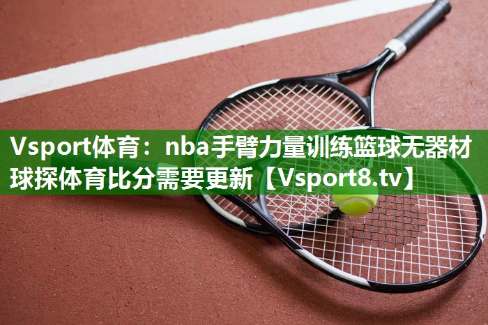 Vsport体育：nba手臂力量训练篮球无器材球探体育比分需要更新