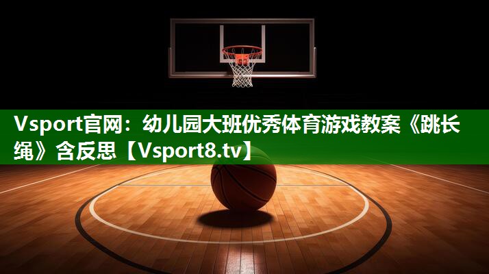 Vsport官网：幼儿园大班优秀体育游戏教案《跳长绳》含反思