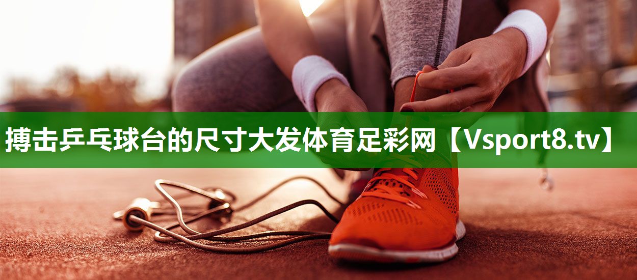 搏击乒乓球台的尺寸大发体育足彩网