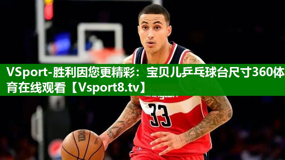 VSport-胜利因您更精彩：宝贝儿乒乓球台尺寸360体育在线观看
