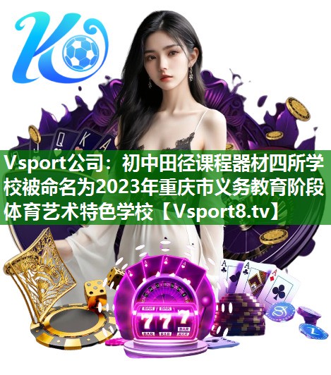 Vsport公司：初中田径课程器材四所学校被命名为2023年重庆市义务教育阶段体育艺术特色学校
