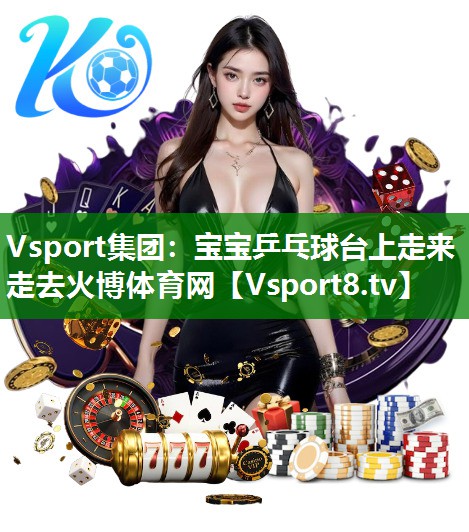 Vsport集团：宝宝乒乓球台上走来走去火博体育网