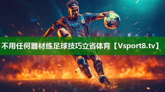 不用任何器材练足球技巧立省体育