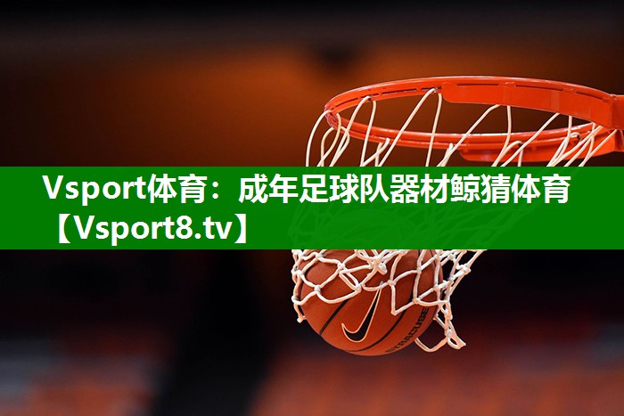 Vsport体育：成年足球队器材鲸猜体育