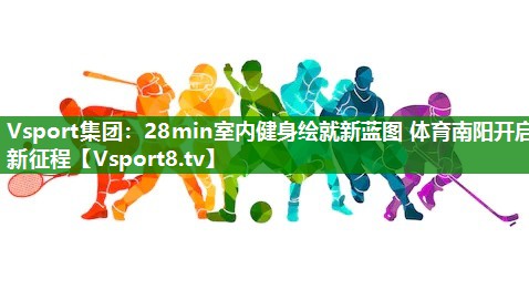 Vsport集团：28min室内健身绘就新蓝图 体育南阳开启新征程