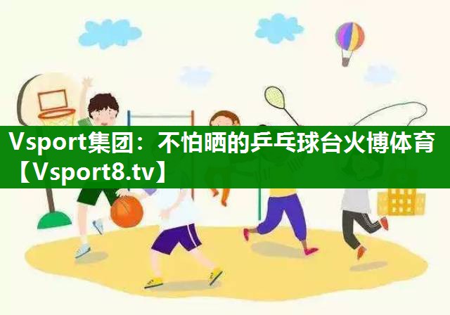 Vsport集团：不怕晒的乒乓球台火博体育