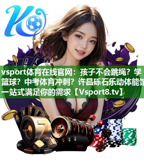 vsport体育在线官网：孩子不会跳绳？学篮球？中考体育冲刺？许昌砾石乐动体能馆一站式满足你的需求