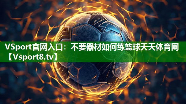 VSport官网入口：不要器材如何练篮球天天体育网